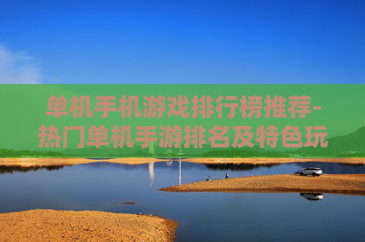 单机手机游戏排行榜推荐-热门单机手游排名及特色玩法一览