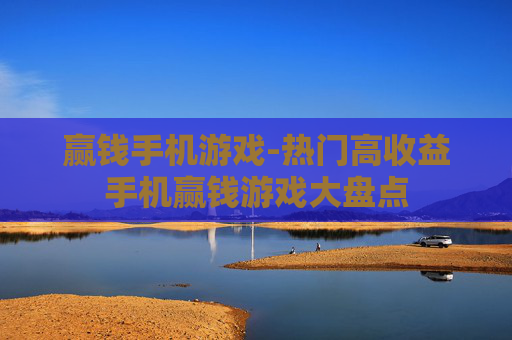 赢钱手机游戏-热门高收益手机赢钱游戏大盘点
