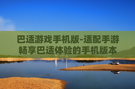 巴适游戏手机版-适配手游畅享巴适体验的手机版本
