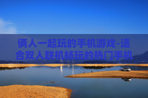 俩人一起玩的手机游戏-适合双人联机畅玩的热门手机游戏