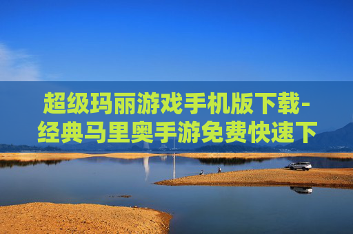 超级玛丽游戏手机版下载-经典马里奥手游免费快速下载途径
