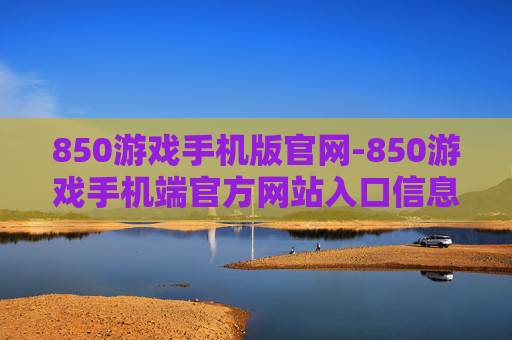 850游戏手机版官网-850游戏手机端官方网站入口信息