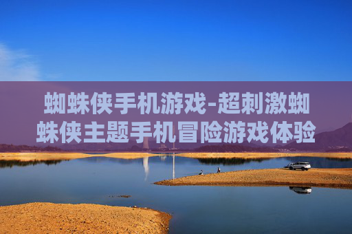 蜘蛛侠手机游戏-超刺激蜘蛛侠主题手机冒险游戏体验