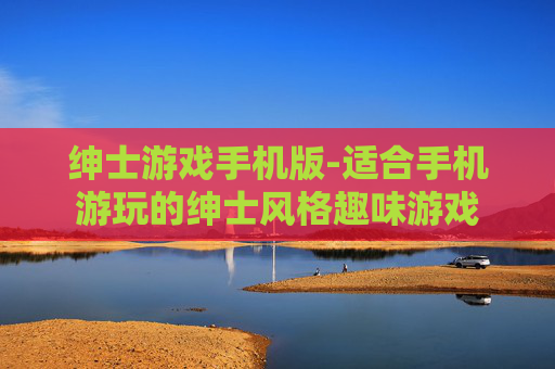 绅士游戏手机版-适合手机游玩的绅士风格趣味游戏