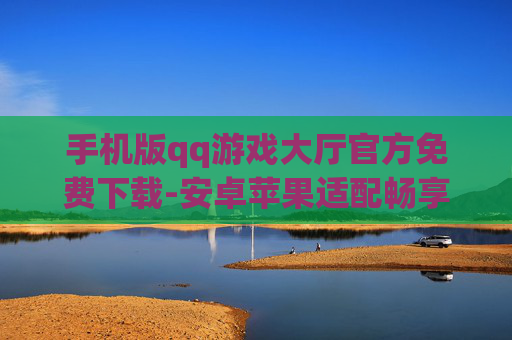 手机版qq游戏大厅官方免费下载-安卓苹果适配畅享免费手机QQ游戏厅下载