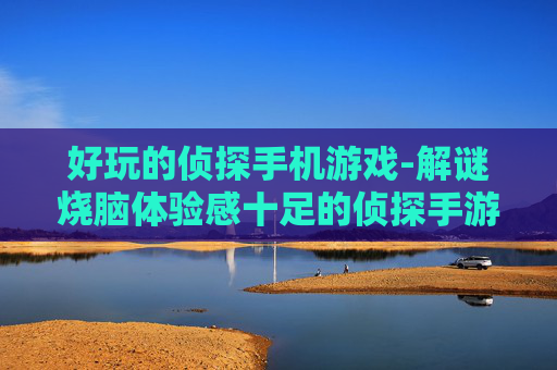 好玩的侦探手机游戏-解谜烧脑体验感十足的侦探手游