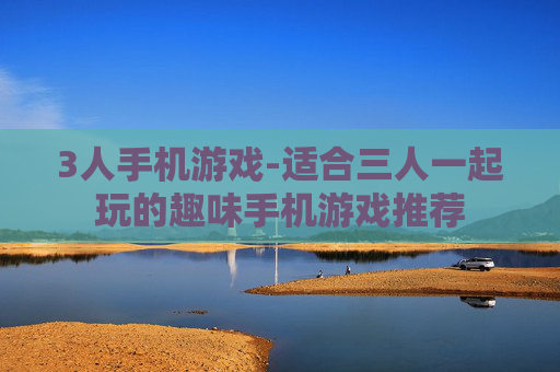 3人手机游戏-适合三人一起玩的趣味手机游戏推荐