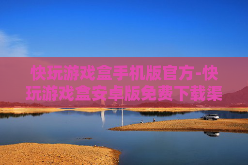 快玩游戏盒手机版官方-快玩游戏盒安卓版免费下载渠道