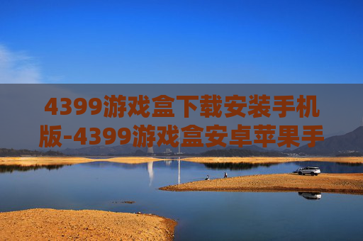 4399游戏盒下载安装手机版-4399游戏盒安卓苹果手机快速下载途径