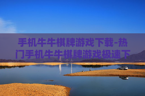手机牛牛棋牌游戏下载-热门手机牛牛棋牌游戏极速下载渠道