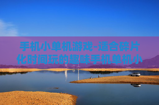 手机小单机游戏-适合碎片化时间玩的趣味手机单机小游戏