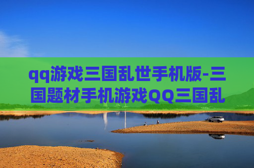 qq游戏三国乱世手机版-三国题材手机游戏QQ三国乱世玩法揭秘