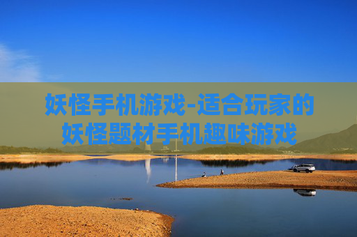 妖怪手机游戏-适合玩家的妖怪题材手机趣味游戏