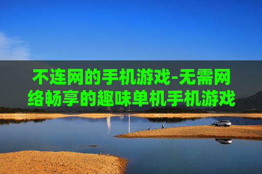 不连网的手机游戏-无需网络畅享的趣味单机手机游戏