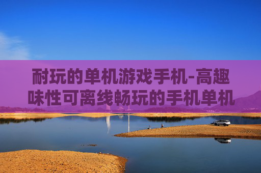 耐玩的单机游戏手机-高趣味性可离线畅玩的手机单机游戏