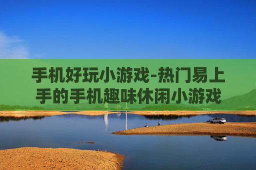 手机好玩小游戏-热门易上手的手机趣味休闲小游戏