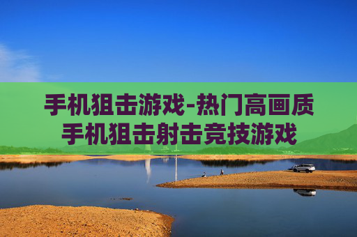 手机狙击游戏-热门高画质手机狙击射击竞技游戏