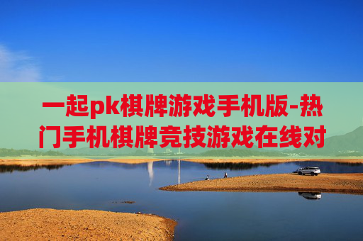一起pk棋牌游戏手机版-热门手机棋牌竞技游戏在线对战体验