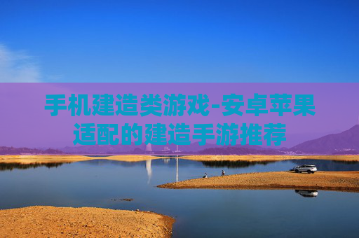 手机建造类游戏-安卓苹果适配的建造手游推荐