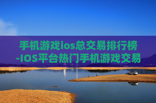 手机游戏ios总交易排行榜-IOS平台热门手机游戏交易金额排名情况
