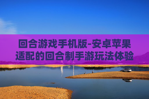 回合游戏手机版-安卓苹果适配的回合制手游玩法体验