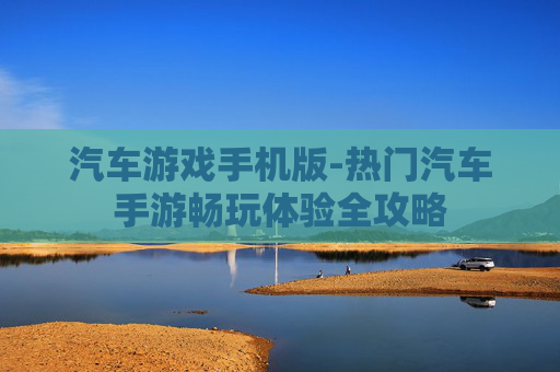 汽车游戏手机版-热门汽车手游畅玩体验全攻略
