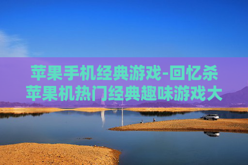 苹果手机经典游戏-回忆杀苹果机热门经典趣味游戏大集合