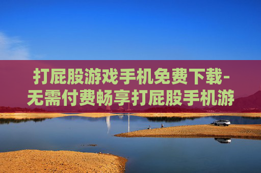 打屁股游戏手机免费下载-无需付费畅享打屁股手机游戏资源