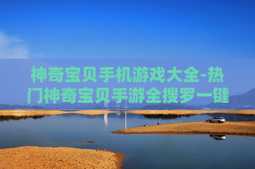 神奇宝贝手机游戏大全-热门神奇宝贝手游全搜罗一键畅玩