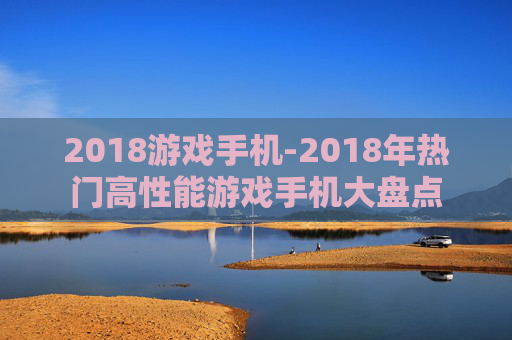 2018游戏手机-2018年热门高性能游戏手机大盘点