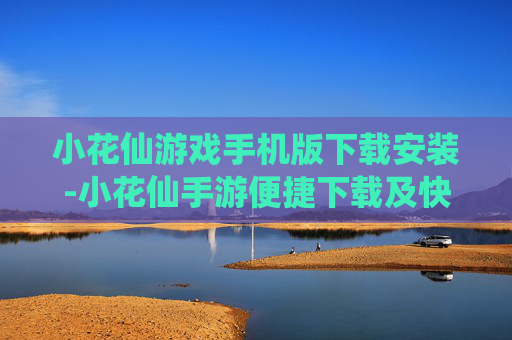 小花仙游戏手机版下载安装-小花仙手游便捷下载及快速安装途径