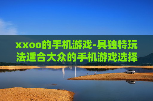 xxoo的手机游戏-具独特玩法适合大众的手机游戏选择