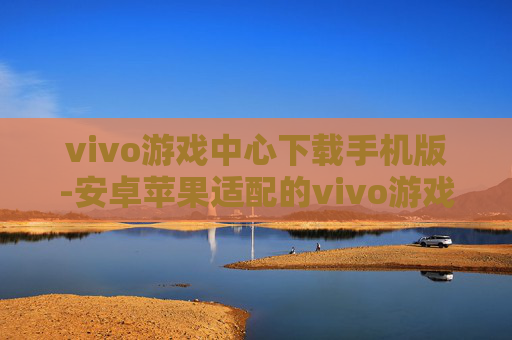 vivo游戏中心下载手机版-安卓苹果适配的vivo游戏中心移动端下载
