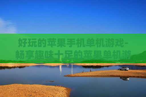 好玩的苹果手机单机游戏-畅享趣味十足的苹果单机游戏体验