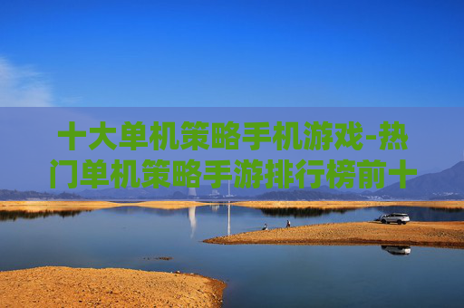 十大单机策略手机游戏-热门单机策略手游排行榜前十精选