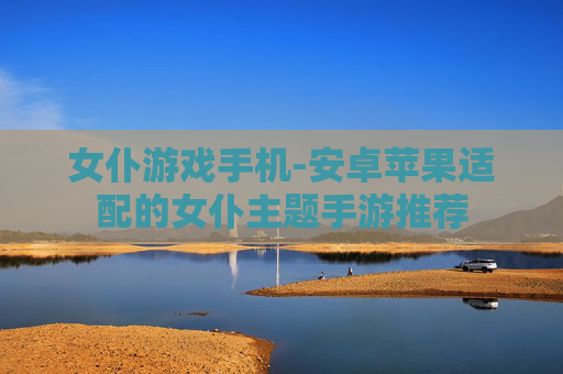 女仆游戏手机-安卓苹果适配的女仆主题手游推荐