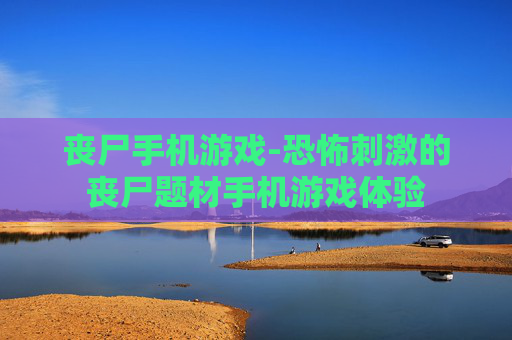 丧尸手机游戏-恐怖刺激的丧尸题材手机游戏体验