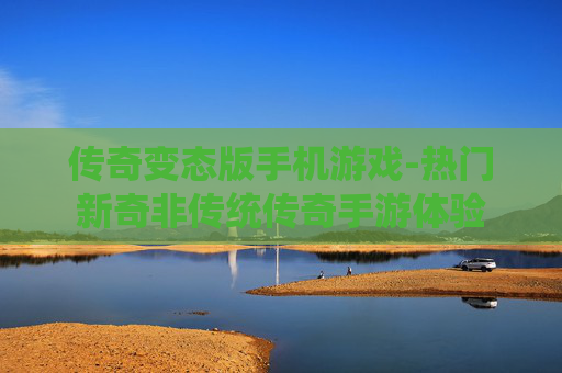 传奇变态版手机游戏-热门新奇非传统传奇手游体验
