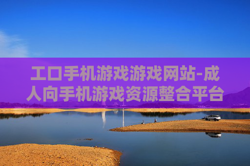 工口手机游戏游戏网站-成人向手机游戏资源整合平台