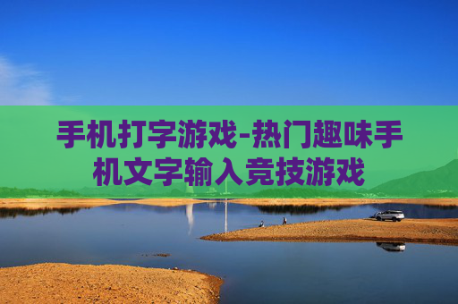 手机打字游戏-热门趣味手机文字输入竞技游戏