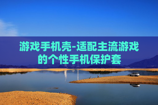 游戏手机壳-适配主流游戏的个性手机保护套
