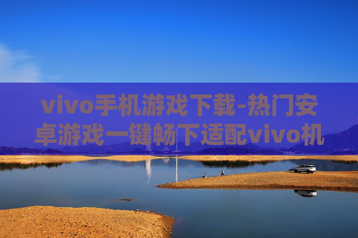 vivo手机游戏下载-热门安卓游戏一键畅下适配vivo机型