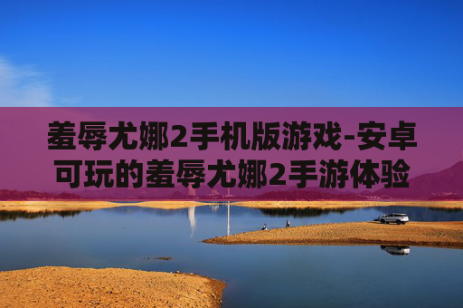 羞辱尤娜2手机版游戏-安卓可玩的羞辱尤娜2手游体验