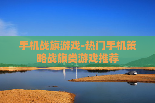 手机战旗游戏-热门手机策略战旗类游戏推荐