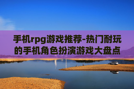 手机rpg游戏推荐-热门耐玩的手机角色扮演游戏大盘点