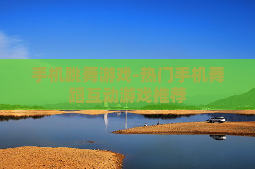 手机跳舞游戏-热门手机舞蹈互动游戏推荐