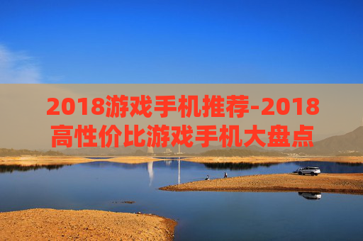 2018游戏手机推荐-2018高性价比游戏手机大盘点
