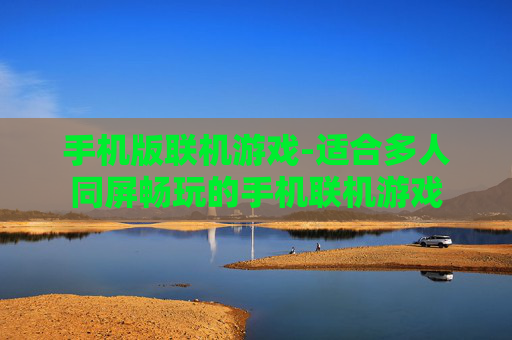 手机版联机游戏-适合多人同屏畅玩的手机联机游戏