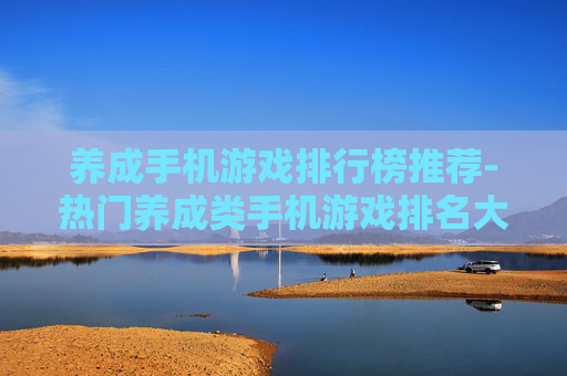 养成手机游戏排行榜推荐-热门养成类手机游戏排名大揭秘