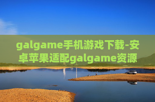 galgame手机游戏下载-安卓苹果适配galgame资源免费获取